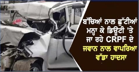 Punjab: ਬੱਚਿਆਂ ਨਾਲ ਛੁੱਟੀਆਂ ਮਨ੍ਹਾ ਕੇ ਡਿਊਟੀ 'ਤੇ ਜਾ ਰਹੇ CRPF ਦੇ ਜਵਾਨ ਨਾਲ ਵਾਪਰਿਆ ਵੱਡਾ ਹਾਦਸਾ